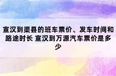 宣汉到渠县的班车票价、发车时间和路途时长 宣汉到万源汽车票价是多少